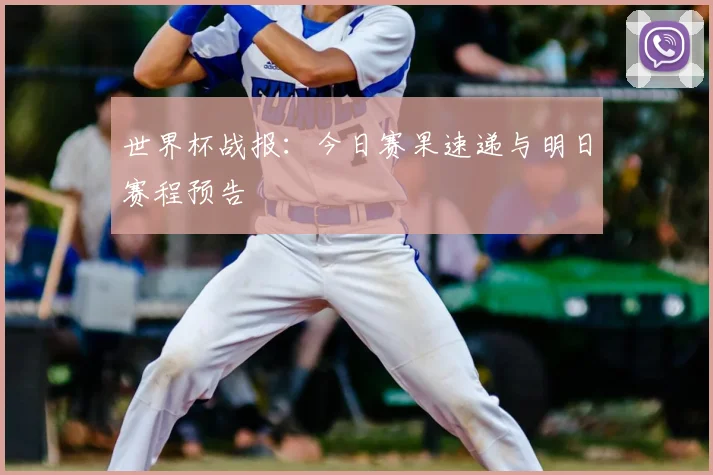 世界杯战报:今日赛果速递与明日赛程预告