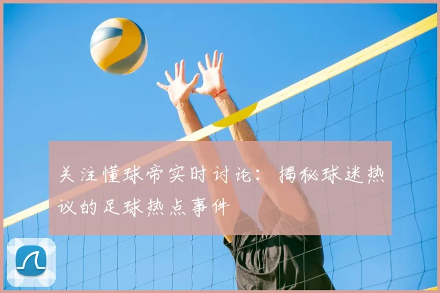 关注懂球帝实时讨论:揭秘球迷热议的足球热点事件