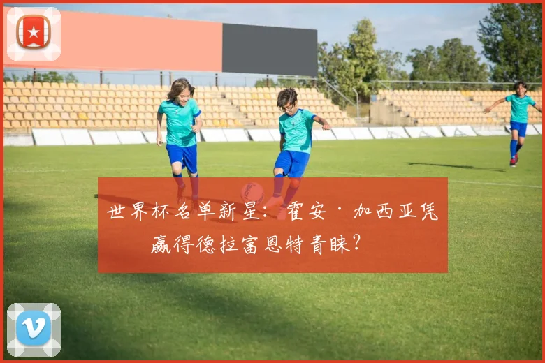 世界杯名单新星：霍安·加西亚凭何赢得德拉富恩特青睐？