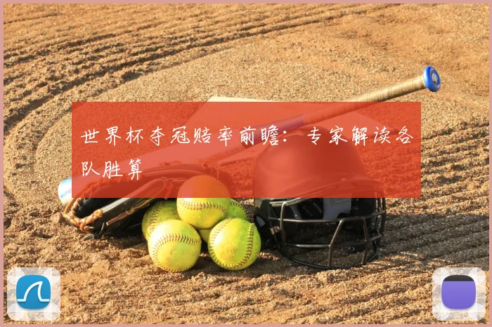 世界杯夺冠赔率前瞻:专家解读各队胜算