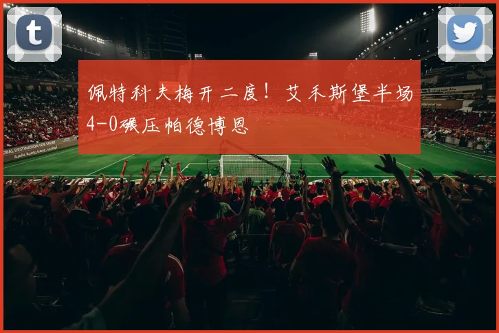 佩特科夫梅开二度！艾禾斯堡半场4-0碾压帕德博恩