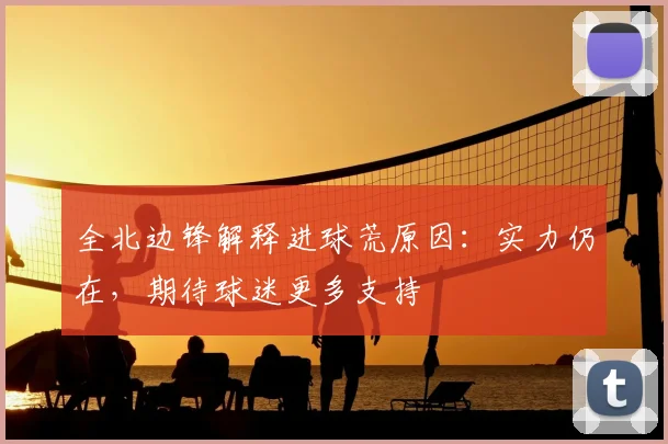全北边锋解释进球荒原因:实力仍在,期待球迷更多支持
