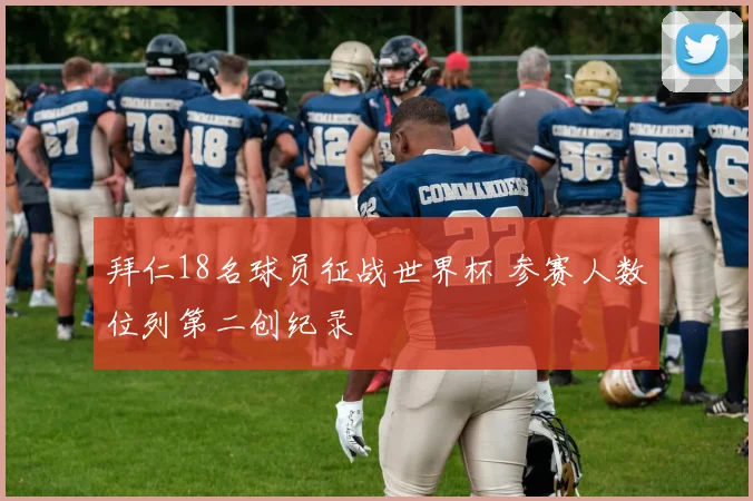 拜仁18名球员征战世界杯 参赛人数位列第二创纪录
