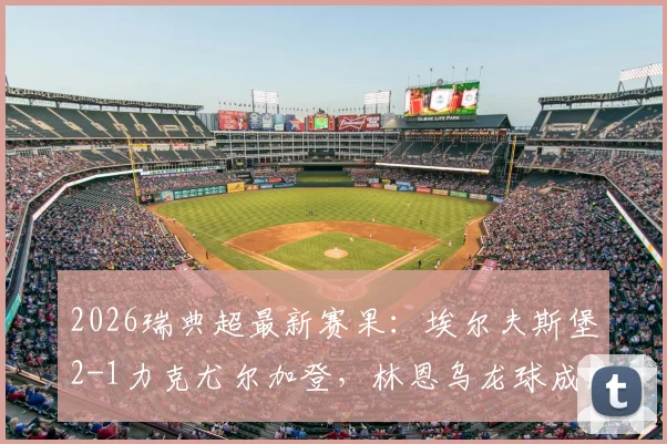 2026瑞典超最新赛果:埃尔夫斯堡2-1力克尤尔加登,林恩乌龙球成比赛关键转折点详细回顾
