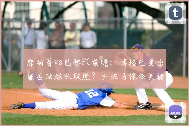 摩纳哥vs巴黎FC前瞻:博格巴复出能否助球队取胜?升班马保级关键战解析