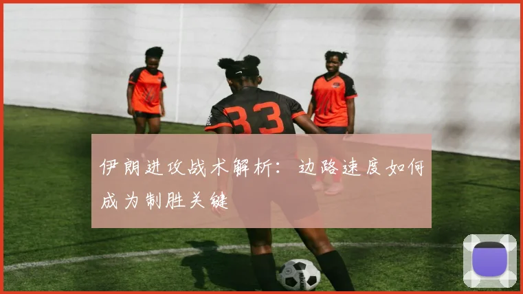 伊朗进攻战术解析:边路速度如何成为制胜关键